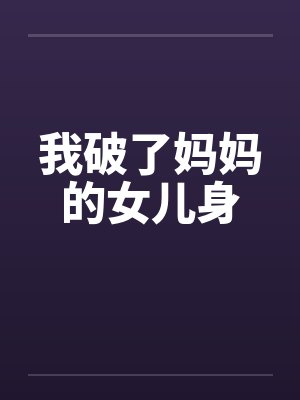 我破了妈妈的女儿身 我破了妈妈的女儿身