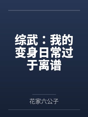 综武:我的变身日常过于离谱 综武:我的变身日常过于离谱
