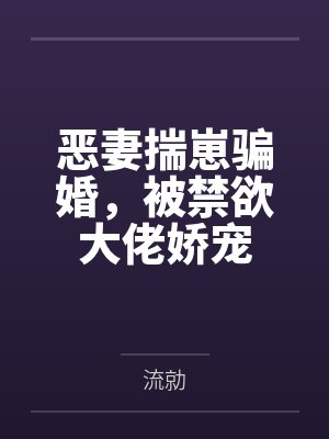 恶妻揣崽骗婚,被禁欲大佬娇宠 恶妻揣崽骗婚,被禁欲大佬娇宠