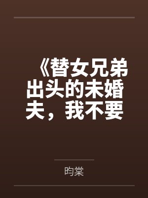 《替女兄弟出头的未婚夫,我不要了》 《替女兄弟出头的未婚夫,我不要了》