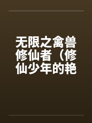 无限之禽兽修仙者(修仙少年的艳途) 无限之禽兽修仙者(修仙少年的艳途)