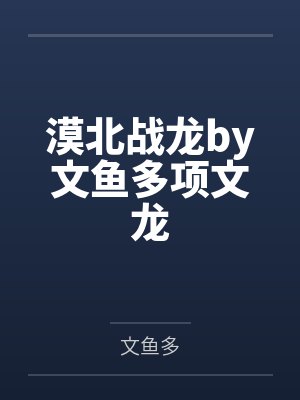 漠北战龙by文鱼多项文龙 漠北战龙by文鱼多项文龙