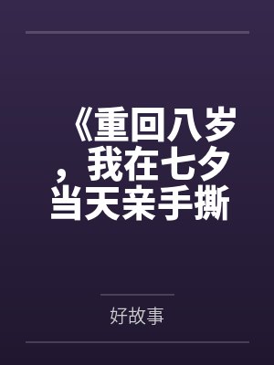 《重回八岁,我在七夕当天亲手撕下姐姐人渣男友的伪善面具》 《重回八岁,我在七夕当天亲手撕下姐姐人渣男友的伪善面具》