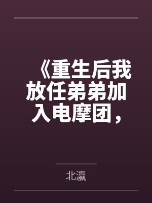 《重生后我放任弟弟加入电摩团，他却毁了一生啊》
