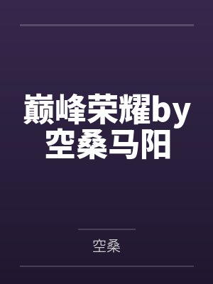 巅峰荣耀by空桑马阳 巅峰荣耀by空桑马阳