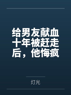 给男友献血十年被赶走后，他悔疯了