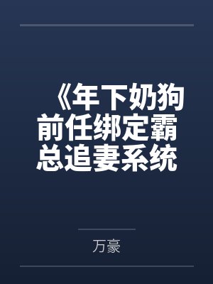 《年下奶狗前任绑定霸总追妻系统后》 《年下奶狗前任绑定霸总追妻系统后》