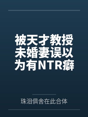被天才教授未婚妻误以为有NTR癖好后,她居然要去主动找上欺负我的胖子同学,给他口交吞精颜射,还在我面 被天才教授未婚妻误以为有NTR癖好后,她居然要去主动找上欺负我的胖子同学,给他口交吞精颜射,还在我面