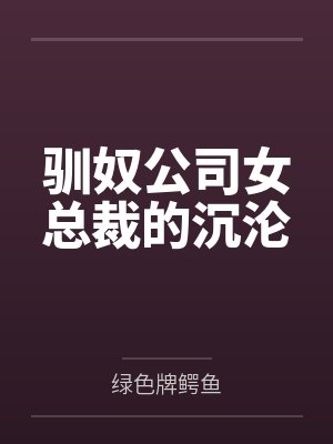 驯奴公司女总裁的沉沦by绿色牌鳄鱼笔趣阁无弹窗 驯奴公司女总裁的沉沦by绿色牌鳄鱼笔趣阁无弹窗