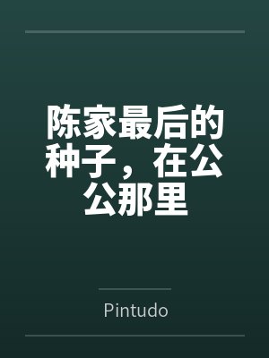 陈家最后的种子，在公公那里byPintudo