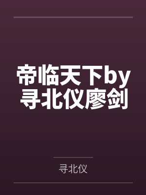 帝临天下by寻北仪廖剑 帝临天下by寻北仪廖剑