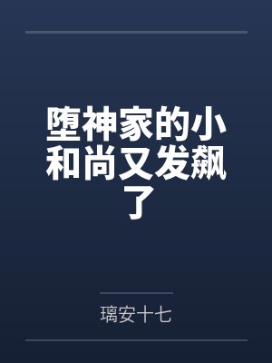 堕神家的小和尚又发飙了by璃安十七 堕神家的小和尚又发飙了by璃安十七