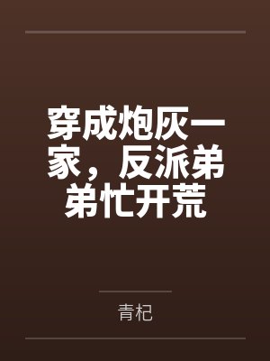 穿成炮灰一家,反派弟弟忙开荒 穿成炮灰一家,反派弟弟忙开荒