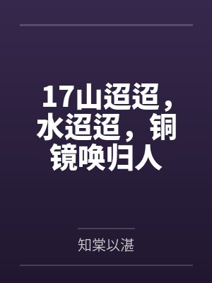 17山迢迢,水迢迢,铜镜唤归人 17山迢迢,水迢迢,铜镜唤归人