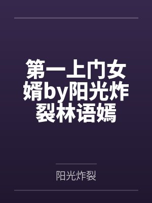 第一上门女婿by阳光炸裂林语嫣 第一上门女婿by阳光炸裂林语嫣
