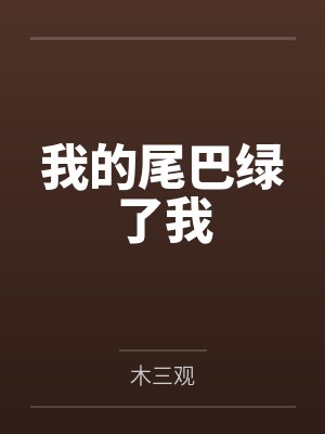 我的尾巴绿了我by木三观笔趣阁无弹窗