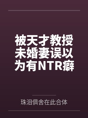 被天才教授未婚妻误以为有NTR癖好后,她居然要去主动找上欺负我的胖子同学,给他口交吞精颜射,还在我面 被天才教授未婚妻误以为有NTR癖好后,她居然要去主动找上欺负我的胖子同学,给他口交吞精颜射,还在我面