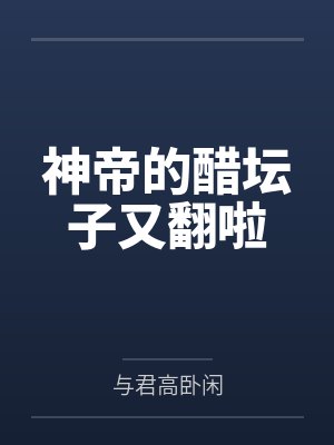 神帝的醋坛子又翻啦by与君高卧闲 神帝的醋坛子又翻啦by与君高卧闲