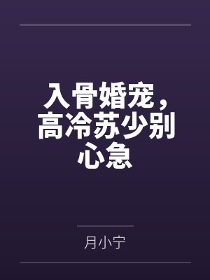 入骨婚宠,高冷苏少别心急by月小宁 入骨婚宠,高冷苏少别心急by月小宁