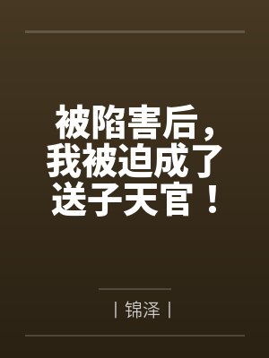 被陷害后,我被迫成了送子天官! 被陷害后,我被迫成了送子天官!