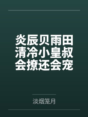 炎辰贝雨田清冷小皇叔会撩还会宠