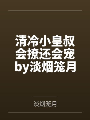 清冷小皇叔会撩还会宠by淡烟笼月