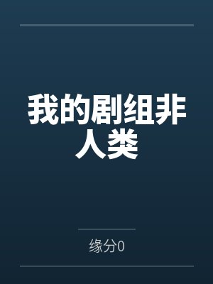 我的剧组非人类by缘分0 我的剧组非人类by缘分0