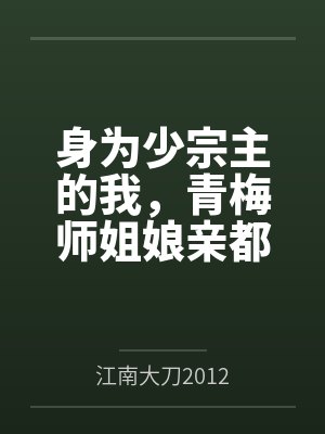 身为少宗主的我,青梅师姐娘亲都被黄毛牛走了百度云笔趣阁 身为少宗主的我,青梅师姐娘亲都被黄毛牛走了百度云笔趣阁