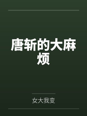 唐斩的大麻烦by女大我变 唐斩的大麻烦by女大我变