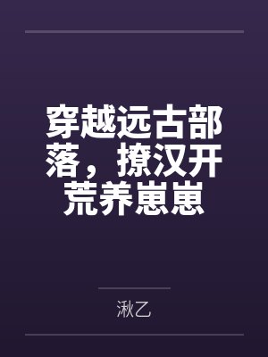 穿越远古部落，撩汉开荒养崽崽