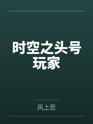 时空之头号玩家by风上忍笔趣阁无弹窗 时空之头号玩家by风上忍笔趣阁无弹窗