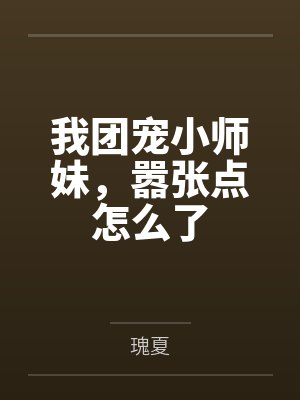 我团宠小师妹,嚣张点怎么了 我团宠小师妹,嚣张点怎么了