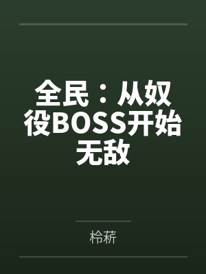 全民:从奴役BOSS开始无敌 全民:从奴役BOSS开始无敌