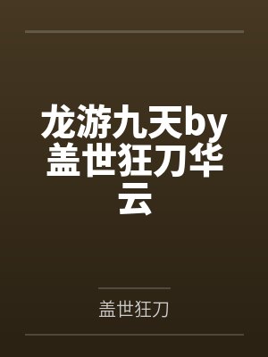 龙游九天by盖世狂刀华云 龙游九天by盖世狂刀华云