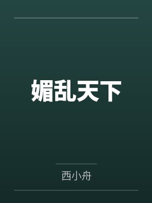 媚乱天下by西小舟笔趣阁无弹窗 媚乱天下by西小舟笔趣阁无弹窗
