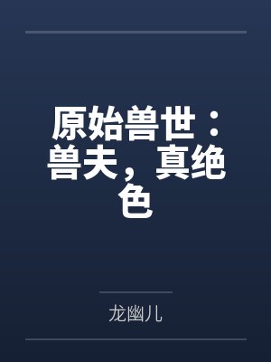 原始兽世:兽夫,真绝色by米潇潇 原始兽世:兽夫,真绝色by米潇潇