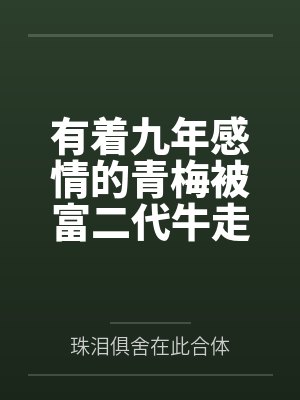 有着九年感情的青梅被富二代牛走,留学生黑哥舍友帮我报仇操了黄毛全家,还把黄毛的处女未婚妻买过来送到我 有着九年感情的青梅被富二代牛走,留学生黑哥舍友帮我报仇操了黄毛全家,还把黄毛的处女未婚妻买过来送到我