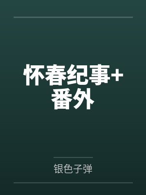 怀春纪事+番外by银色子弹笔趣阁无弹窗