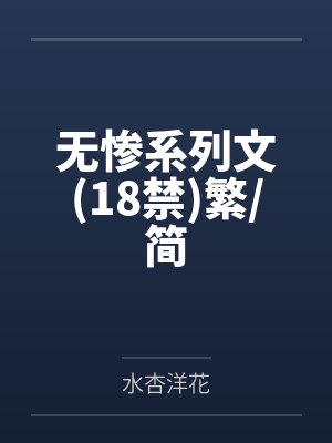无惨系列文(18禁)繁/简笔趣阁无弹窗 无惨系列文(18禁)繁/简笔趣阁无弹窗