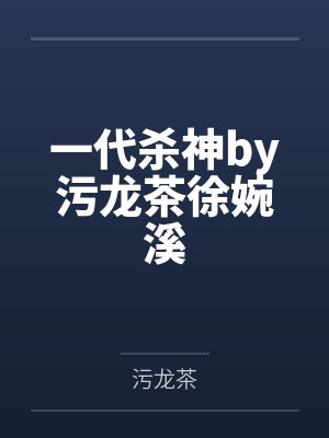 一代杀神by污龙茶徐婉溪 一代杀神by污龙茶徐婉溪