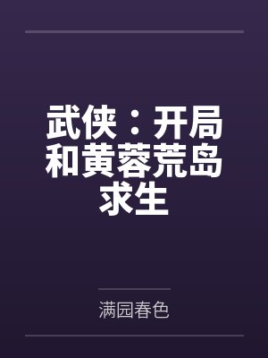 武侠:开局和黄蓉荒岛求生by满园春色笔趣阁无弹窗 武侠:开局和黄蓉荒岛求生by满园春色笔趣阁无弹窗