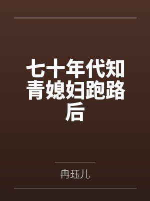七十年代知青媳妇跑路后 七十年代知青媳妇跑路后