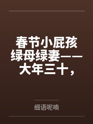 春节小屁孩绿母绿妻——大年三十,来我家拜年的熊孩子侄子把我慈祥温柔的爆乳妈妈、温柔的肥臀老婆都打桩成 春节小屁孩绿母绿妻——大年三十,来我家拜年的熊孩子侄子把我慈祥温柔的爆乳妈妈、温柔的肥臀老婆都打桩成