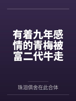 有着九年感情的青梅被富二代牛走,留学生黑哥舍友帮我报仇操了黄毛全家,还把黄毛的处女未婚妻买过来送到我 有着九年感情的青梅被富二代牛走,留学生黑哥舍友帮我报仇操了黄毛全家,还把黄毛的处女未婚妻买过来送到我