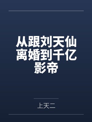 从跟刘天仙离婚到千亿影帝笔趣阁无弹窗 从跟刘天仙离婚到千亿影帝笔趣阁无弹窗