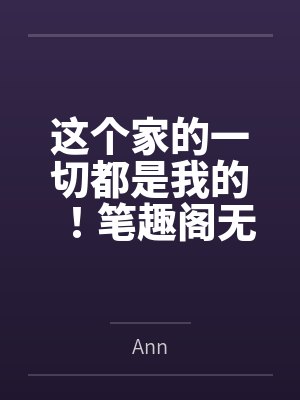 这个家的一切都是我的！笔趣阁无弹窗