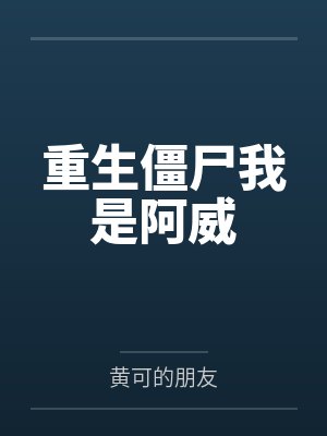 重生僵尸我是阿威by黄可的朋友笔趣阁无弹窗
