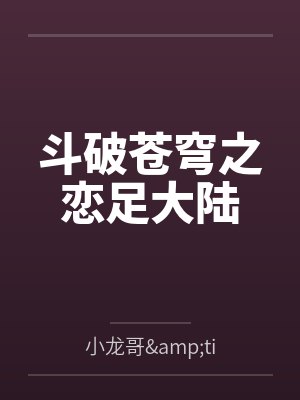 斗破苍穹之恋足大陆 斗破苍穹之恋足大陆
