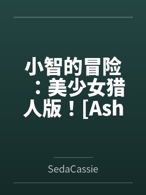 小智的冒险：美少女猎人版！[Ash&amp;#039;s Adventure: Girls&amp;