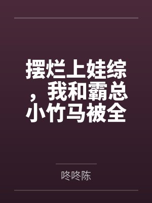 摆烂上娃综,我和霸总小竹马被全网磕疯了 摆烂上娃综,我和霸总小竹马被全网磕疯了